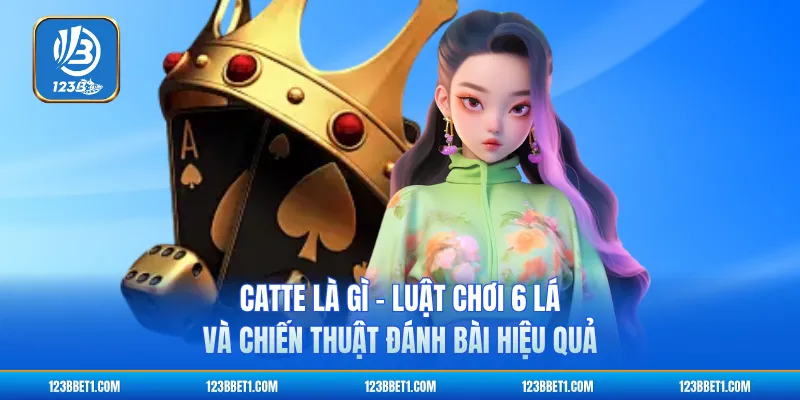 Catte Là Gì - Luật Chơi 6 Lá Và Chiến Thuật Đánh Bài Hiệu Quả