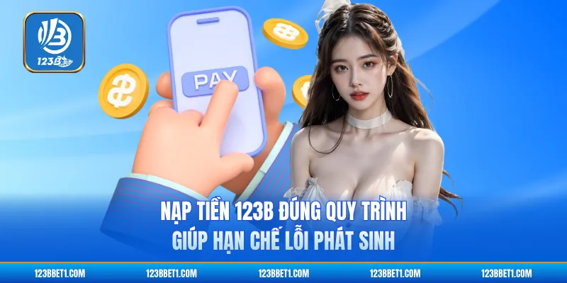 Nạp tiền 123B đúng quy trình giúp hạn chế lỗi phát sinh