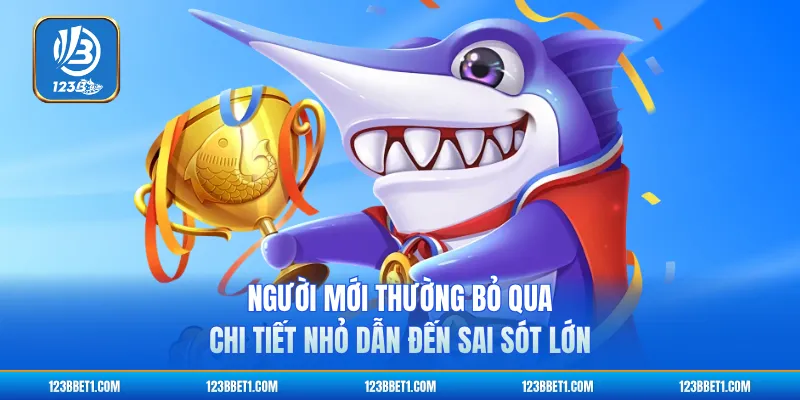 Người mới thường bỏ qua chi tiết nhỏ dẫn đến sai sót lớn