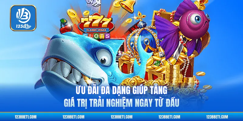 Ưu đãi đa dạng giúp tăng giá trị trải nghiệm ngay từ đầu
